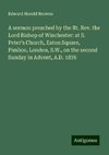 A sermon preached by the Rt. Rev. the Lord Bishop of Winchester: at S. Peter's Church, Eaton Square, Pimlico, London, S.W., on the second Sunday in Advent, A.D. 1876