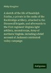 A sketch of the life of Randolph Fairfax, a private in the ranks of the Rockbridge artillery, attached to the Stonewall brigade, and afterwards to the First regiment Virginia light artillery, second corps, Army of northern Virginia. Including a brief account of Jackson's celebrated valley campaign