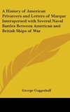 A History of American Privateers and Letters of Marque Interspersed with Several Naval Battles Between American and British Ships of War