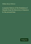 A popular history of the Dominion of Canada from the discovery of America to the present time