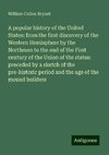 A popular history of the United States: from the first discovery of the Western Hemisphere by the Northmen to the end of the First century of the Union of the states: preceded by a sketch of the pre-historic period and the age of the mound builders