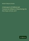 A Retrospect of Political and Commercial Affairs in China During the Five Years 1873 to 1877