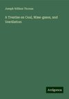 A Treatise on Coal, Mine-gases, and Ventilation