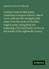 A poetry-book of elder poets, consisting of songs & sonnets, odes & lyrics, selected and arranged, with notes, from the works of the elder English poets, dating from the beginning of the fourteenth century to the middle of the eighteenth century