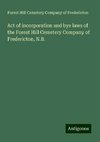 Act of incorporation and bye laws of the Forest Hill Cemetery Company of Fredericton, N.B.