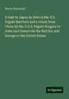 A visit to Japan in 1860 in the U.S. frigate Hartford and a return from China by the U.S.S. frigate Niagara to Aden and thence via the Red Sea and Europe to the United States