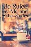 Be Ruled by Me, and Other Stories