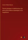 Théorie physique et mathématique des phénomènes électro-dynamiques et du magnétisme