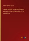 Théorie physique et mathématique des phénomènes électro-dynamiques et du magnétisme