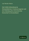 Die Politik Schwedens im Westphälischen Friedenscongress und die Gründung der schwedischen Herrschaft in Deutschland