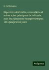 Répertoire des traités, conventions et autres actes principaux de la Russie avec les puissances étrangères depuis 1474 jusqu¿à nos jours