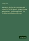 Annals of the disruption: consisting chiefly of extracts from the autograph narratives of ministers who left the Scottish establishment in 1843