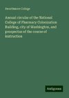 Annual circular of the National College of Pharmacy Colonization Building, city of Washington, and prospectus of the course of instruction