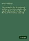 An investigation into the microscopic anatomy of interstitial nephritis: being a gold medal thesis for the degree of M.D. in the University of Edinburgh