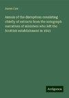 Annals of the disruption: consisting chiefly of extracts from the autograph narratives of ministers who left the Scottish establishment in 1843