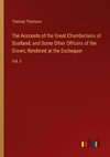 The Accounts of the Great Chamberlains of Scotland, and Some Other Officers of the Crown, Rendered at the Exchequer