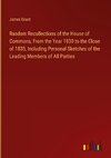 Random Recollections of the House of Commons, From the Year 1830 to the Close of 1835, Including Personal Sketches of the Leading Members of All Parties