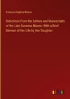 Selections From the Letters and Manuscripts of the Late Susanna Mason: With a Brief Memoir of Her Life by Her Daughter