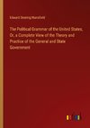 The Political Grammar of the United States, Or, a Complete View of the Theory and Practice of the General and State Government