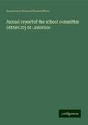 Annual report of the school committee of the City of Lawrence