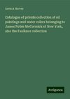 Catalogue of private collection of oil paintings and water colors belonging to James Noble McCormick of New York, also the Faulkner collection