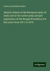 Annual returns of the European army of India and of the native army and jail population of the Bengal Presidency for the years from 1871 to 1876