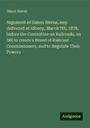 Argument of Simon Sterne, esq: delivered at Albany, March 7th, 1878, before the Committee on Railroads, on Bill to create a Board of Railroad Commissioners, and to Regulate Their Powers