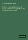 Anthony Comstock: his career of cruelty and crime; a chapter from The champions of the Church