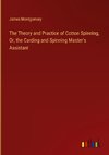 The Theory and Practice of Cotton Spinning, Or, the Carding and Spinning Master's Assistant