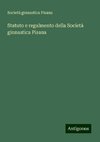 Statuto e regalmento della Società ginnastica Pisana