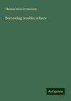 Borrowing trouble; a farce