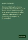 Builders of the temple: a sermon, preached in St. Paul's Cathedral, on St. Philip's and St. James's Day, May 1, 1878, at the consecration of the Rev. Llewellyn Jones, rector of Little Hereford, to the Bishopric of Newfoundland