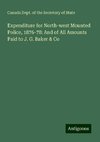 Expenditure for North-west Mounted Police, 1876-78: And of All Amounts Paid to J. G. Baker & Co