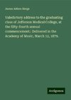 Valedictory address to the graduating class of Jefferson Medical College, at the fifty-fourth annual commencement.: Delivered in the Academy of Music, March 12, 1879.