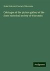 Catalogue of the picture gallery of the State historical society of Wisconsin