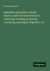 Butterflies and moths of North America, with full instructions for collecting, breeding, preparing, classifying, packing for shipment, etc.