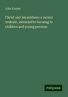 Christ and his soldiers: a sacred oratorio, intended to be sung to children and young persons