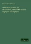 Clerks: their position and advancement, addressed to parents, employers and employed