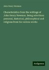 Characteristics from the writings of John Henry Newman. Being selections personal, historical, philosophical and religious from his various works