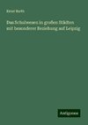 Das Schulwesen in großen Städten mit besonderer Beziehung auf Leipzig