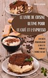 LE LIVRE DE CUISINE  ULTIME POUR LE CAFÉ ET  L'EXPRESSO