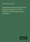 Constitutional amendment for three presidents instead of one: the exposition of the proposed plural executive /