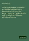 Copies of certificates, testimonials, &c. obtained during a course of fourteen years' teaching: also, Literary notices on a work written in reply to John Stuart Mill on the subjection of women