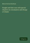 Coughs and their cure: with special chapters on consumption and change of climate