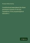 Constitutional amendment for three presidents instead of one: the exposition of the proposed plural executive /