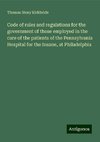 Code of rules and regulations for the government of those employed in the care of the patients of the Pennsylvania Hospital for the Insane, at Philadelphia