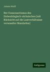 Der Consonantismus des Siebenbürgisch-sächsischen [mit Rücksicht auf die Lautverhältnisse verwandter Mundarten]