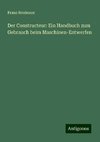 Der Constructeur: Ein Handbuch zum Gebrauch beim Maschinen-Entwerfen