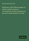 Dictionary of the Chinook jargon: to which is added numerous conversations, thereby enabling any person to speak Chinook correctly