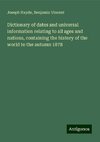 Dictionary of dates and universal information relating to all ages and nations, containing the history of the world to the autumn 1878